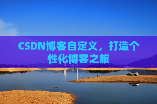 CSDN博客自定义，打造个性化博客之旅