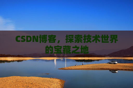 CSDN博客，探索技术世界的宝藏之地