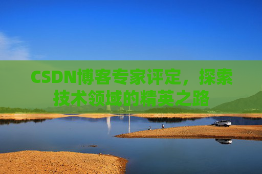 CSDN博客专家评定，探索技术领域的精英之路