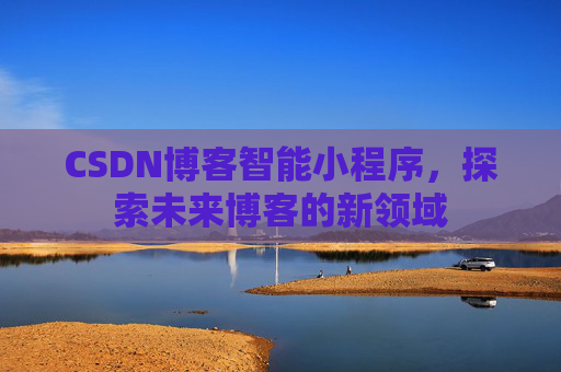 CSDN博客智能小程序,探索未来博客的新领域